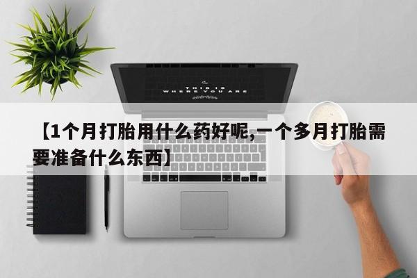 哪里可以买到打胎药【1个月打胎用什么药好呢,一个多月打胎需要准备什么东西】