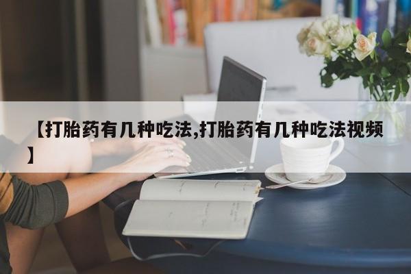 哪里可以买到打胎药【打胎药有几种吃法,打胎药有几种吃法视频】
