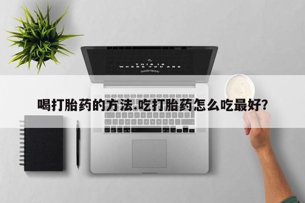 哪里可以买到打胎药喝打胎药的方法.吃打胎药怎么吃最好？