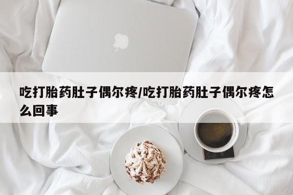 哪里可以买到打胎药吃打胎药肚子偶尔疼/吃打胎药肚子偶尔疼怎么回事