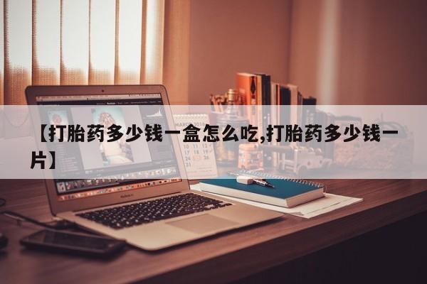 哪里可以买到打胎药【打胎药多少钱一盒怎么吃,打胎药多少钱一片】