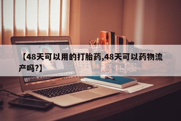 哪里可以买到打胎药【48天可以用的打胎药,48天可以药物流产吗?】