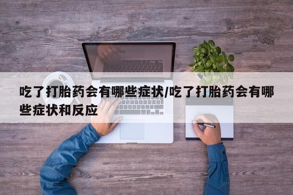 哪里可以买到打胎药吃了打胎药会有哪些症状/吃了打胎药会有哪些症状和反应
