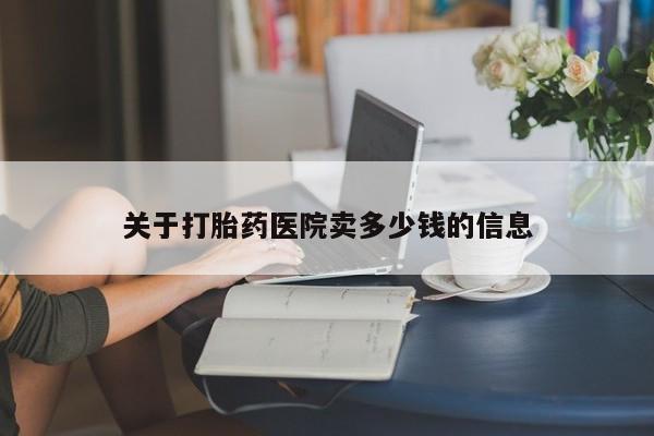 哪里可以买到打胎药关于打胎药医院卖多少钱的信息