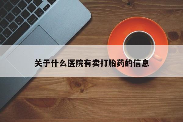 哪里可以买到打胎药关于什么医院有卖打胎药的信息